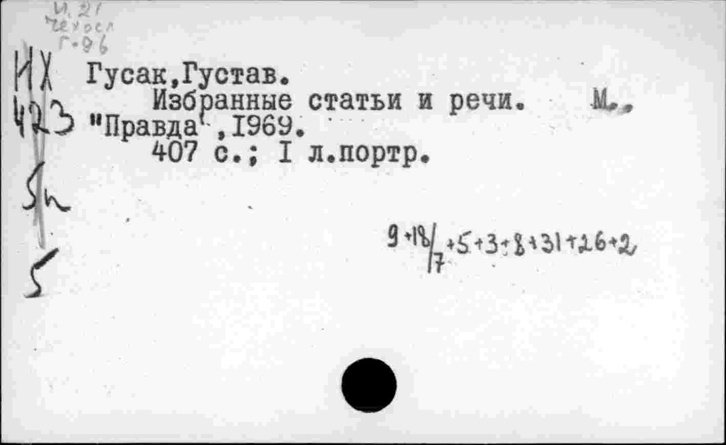 ﻿Чехоел
ПА Гу сак, Густав.
Избранные статьи и речи.
“Правда*-,1969.
407 с.; I л.портр.
3 *4^+35^31